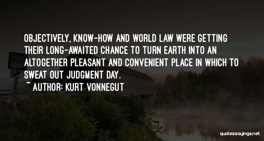 Kurt Vonnegut Quotes: Objectively, Know-how And World Law Were Getting Their Long-awaited Chance To Turn Earth Into An Altogether Pleasant And Convenient Place