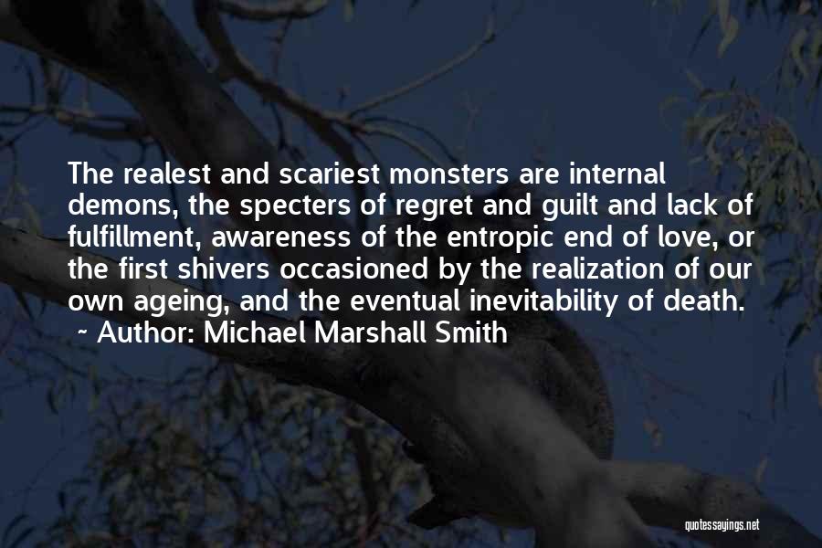 Michael Marshall Smith Quotes: The Realest And Scariest Monsters Are Internal Demons, The Specters Of Regret And Guilt And Lack Of Fulfillment, Awareness Of