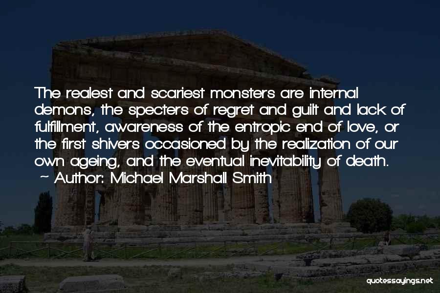 Michael Marshall Smith Quotes: The Realest And Scariest Monsters Are Internal Demons, The Specters Of Regret And Guilt And Lack Of Fulfillment, Awareness Of