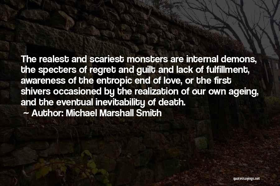 Michael Marshall Smith Quotes: The Realest And Scariest Monsters Are Internal Demons, The Specters Of Regret And Guilt And Lack Of Fulfillment, Awareness Of