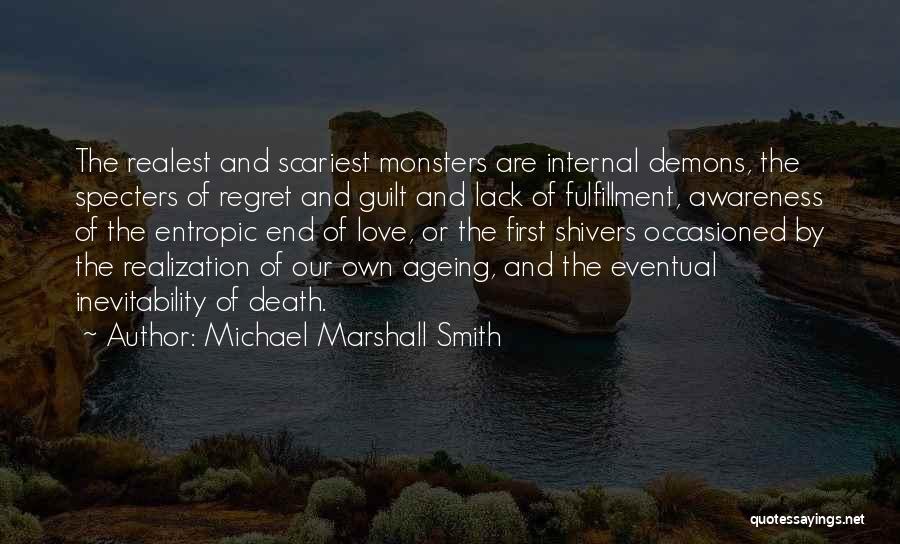 Michael Marshall Smith Quotes: The Realest And Scariest Monsters Are Internal Demons, The Specters Of Regret And Guilt And Lack Of Fulfillment, Awareness Of