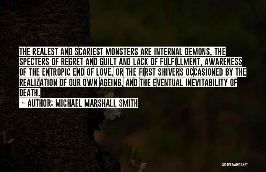 Michael Marshall Smith Quotes: The Realest And Scariest Monsters Are Internal Demons, The Specters Of Regret And Guilt And Lack Of Fulfillment, Awareness Of