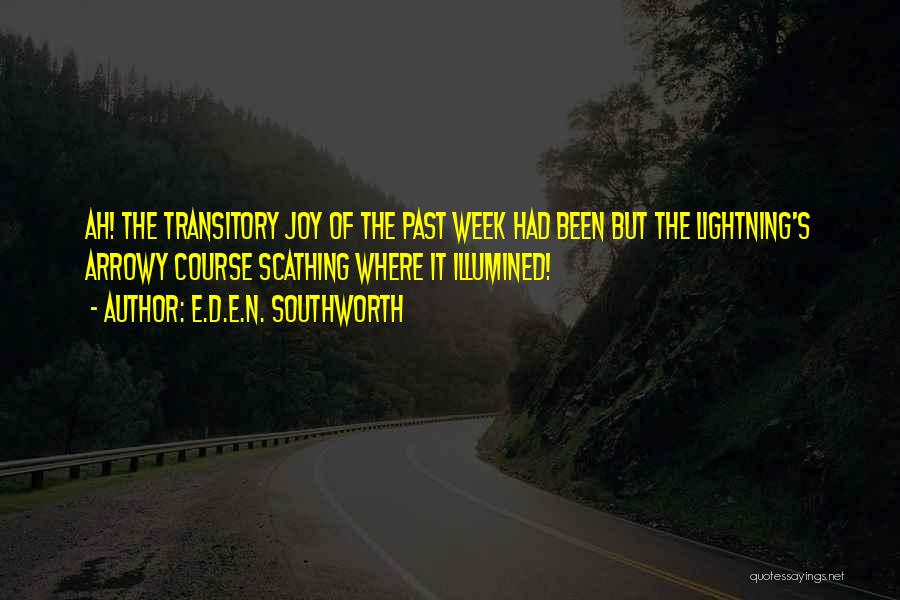 E.D.E.N. Southworth Quotes: Ah! The Transitory Joy Of The Past Week Had Been But The Lightning's Arrowy Course Scathing Where It Illumined!