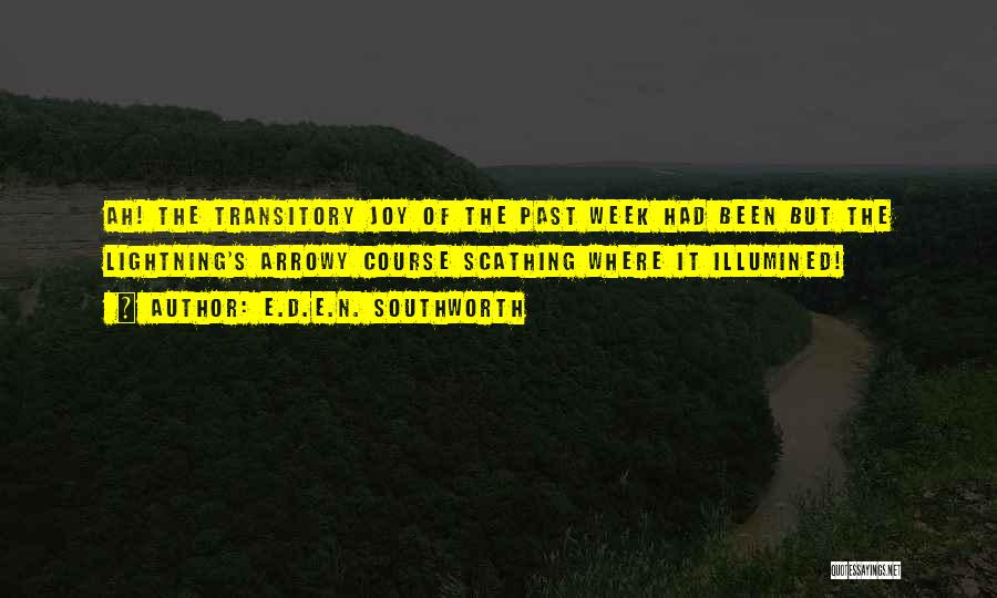 E.D.E.N. Southworth Quotes: Ah! The Transitory Joy Of The Past Week Had Been But The Lightning's Arrowy Course Scathing Where It Illumined!