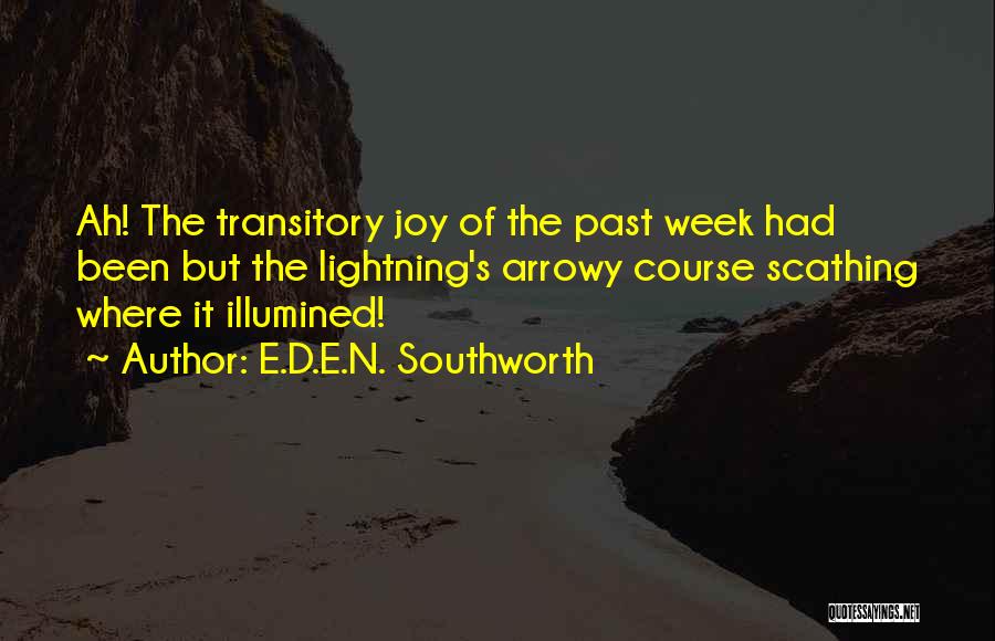 E.D.E.N. Southworth Quotes: Ah! The Transitory Joy Of The Past Week Had Been But The Lightning's Arrowy Course Scathing Where It Illumined!