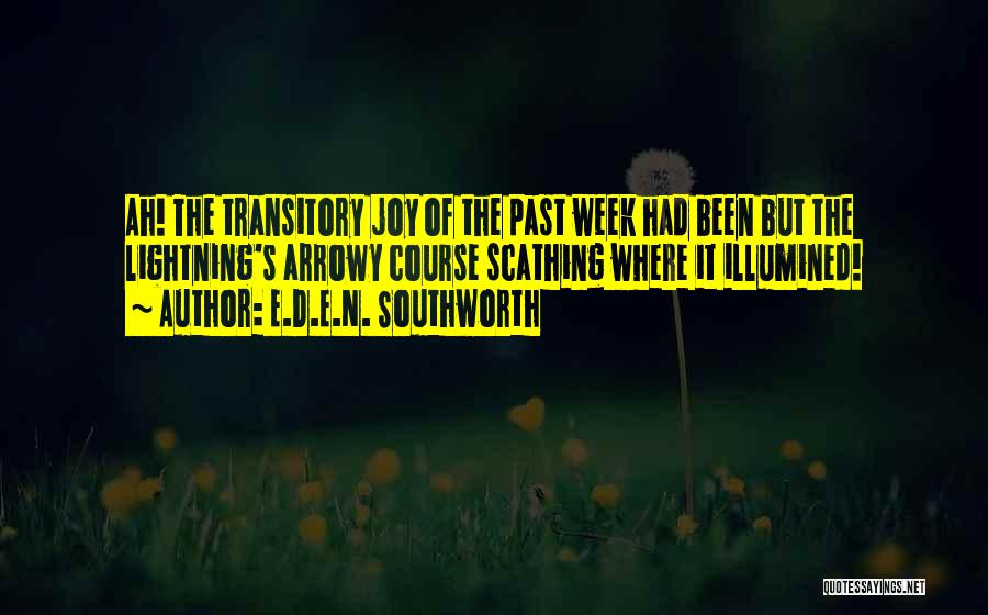 E.D.E.N. Southworth Quotes: Ah! The Transitory Joy Of The Past Week Had Been But The Lightning's Arrowy Course Scathing Where It Illumined!