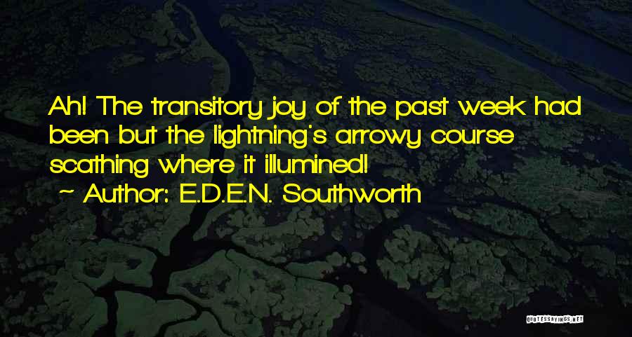 E.D.E.N. Southworth Quotes: Ah! The Transitory Joy Of The Past Week Had Been But The Lightning's Arrowy Course Scathing Where It Illumined!