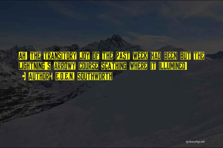 E.D.E.N. Southworth Quotes: Ah! The Transitory Joy Of The Past Week Had Been But The Lightning's Arrowy Course Scathing Where It Illumined!
