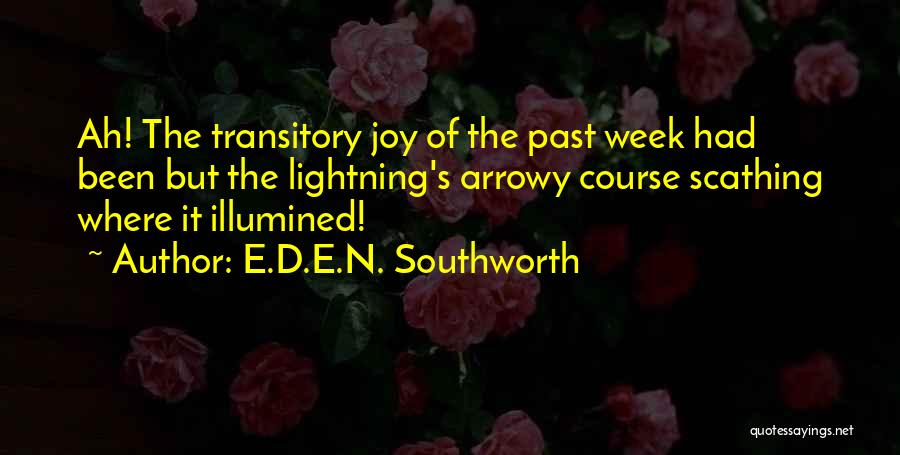 E.D.E.N. Southworth Quotes: Ah! The Transitory Joy Of The Past Week Had Been But The Lightning's Arrowy Course Scathing Where It Illumined!