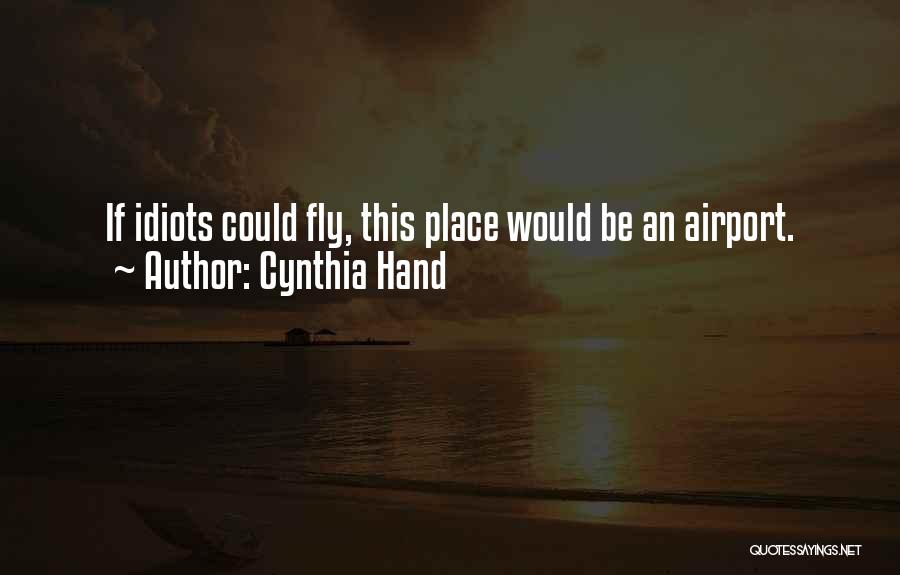 Cynthia Hand Quotes: If Idiots Could Fly, This Place Would Be An Airport.