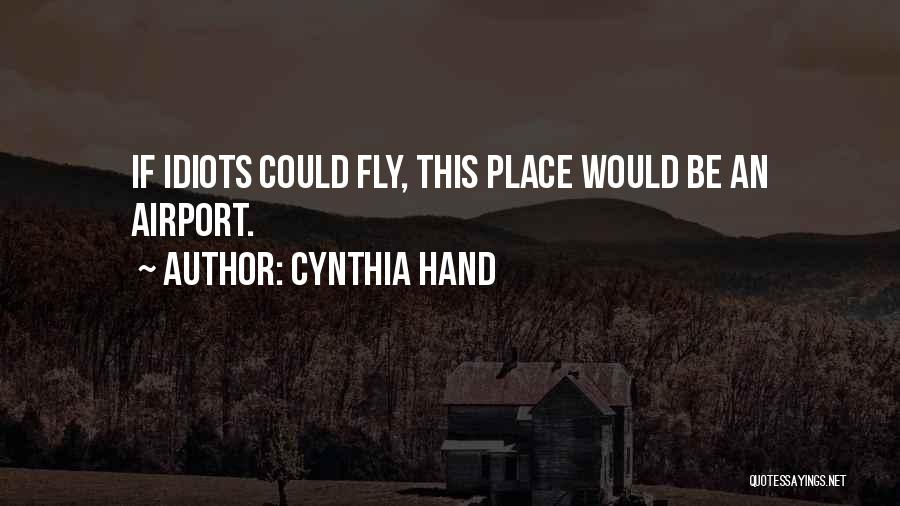 Cynthia Hand Quotes: If Idiots Could Fly, This Place Would Be An Airport.