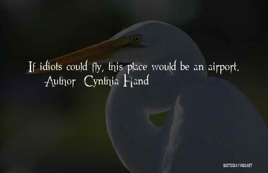 Cynthia Hand Quotes: If Idiots Could Fly, This Place Would Be An Airport.