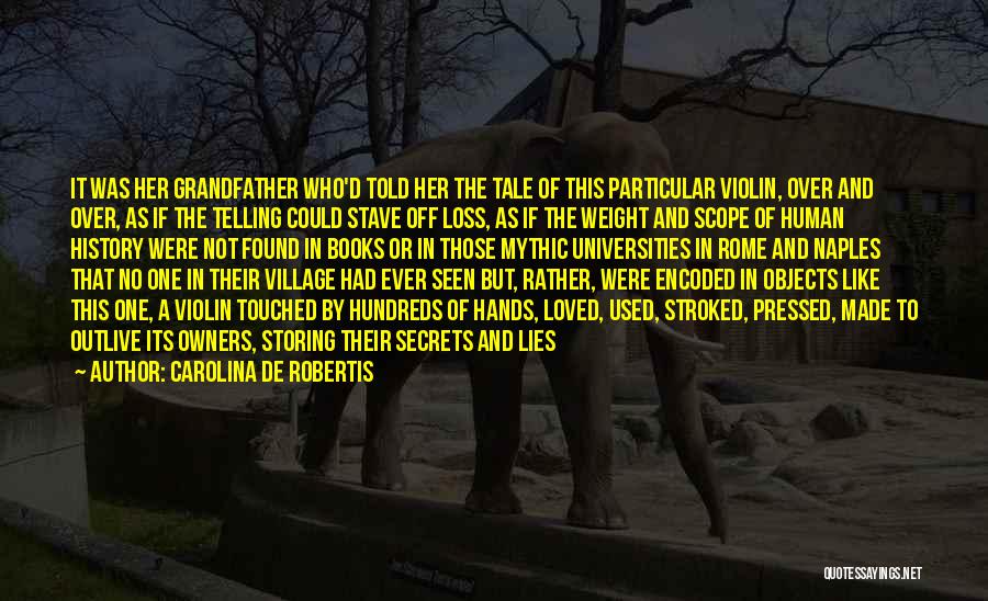 Carolina De Robertis Quotes: It Was Her Grandfather Who'd Told Her The Tale Of This Particular Violin, Over And Over, As If The Telling