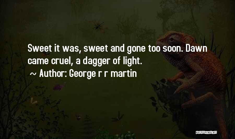 George R R Martin Quotes: Sweet It Was, Sweet And Gone Too Soon. Dawn Came Cruel, A Dagger Of Light.