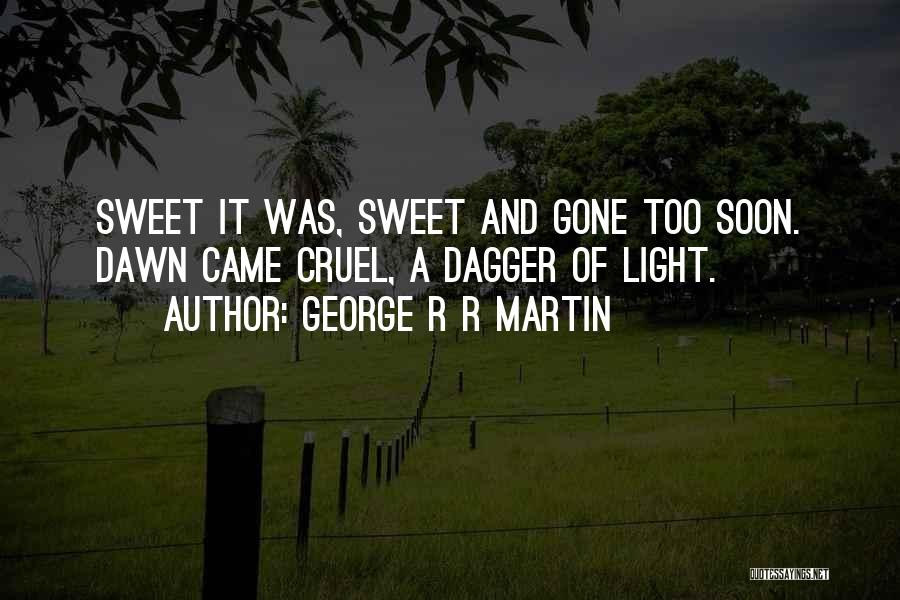 George R R Martin Quotes: Sweet It Was, Sweet And Gone Too Soon. Dawn Came Cruel, A Dagger Of Light.