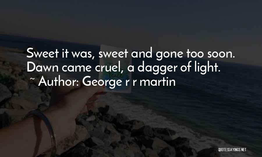 George R R Martin Quotes: Sweet It Was, Sweet And Gone Too Soon. Dawn Came Cruel, A Dagger Of Light.