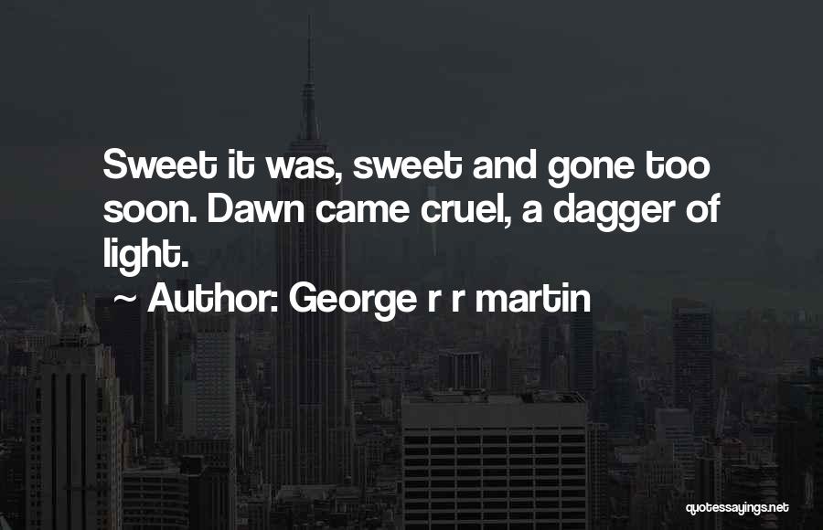 George R R Martin Quotes: Sweet It Was, Sweet And Gone Too Soon. Dawn Came Cruel, A Dagger Of Light.