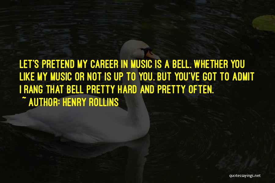 Henry Rollins Quotes: Let's Pretend My Career In Music Is A Bell. Whether You Like My Music Or Not Is Up To You.