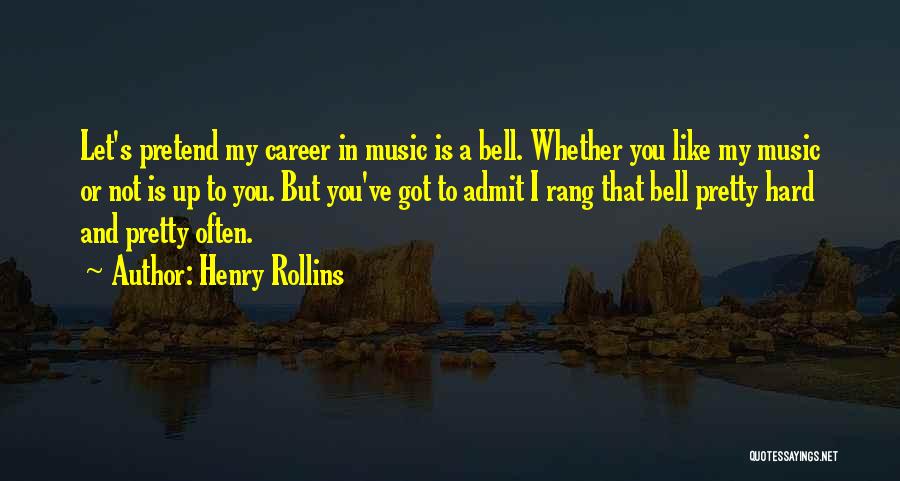 Henry Rollins Quotes: Let's Pretend My Career In Music Is A Bell. Whether You Like My Music Or Not Is Up To You.