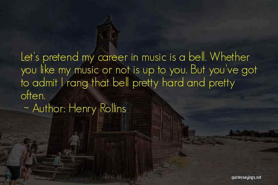 Henry Rollins Quotes: Let's Pretend My Career In Music Is A Bell. Whether You Like My Music Or Not Is Up To You.