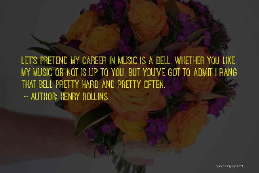 Henry Rollins Quotes: Let's Pretend My Career In Music Is A Bell. Whether You Like My Music Or Not Is Up To You.