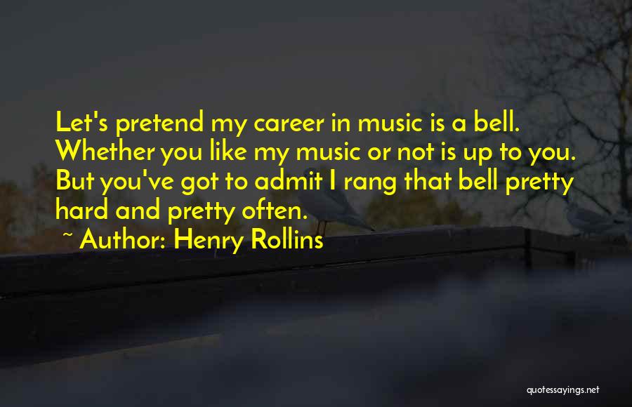 Henry Rollins Quotes: Let's Pretend My Career In Music Is A Bell. Whether You Like My Music Or Not Is Up To You.