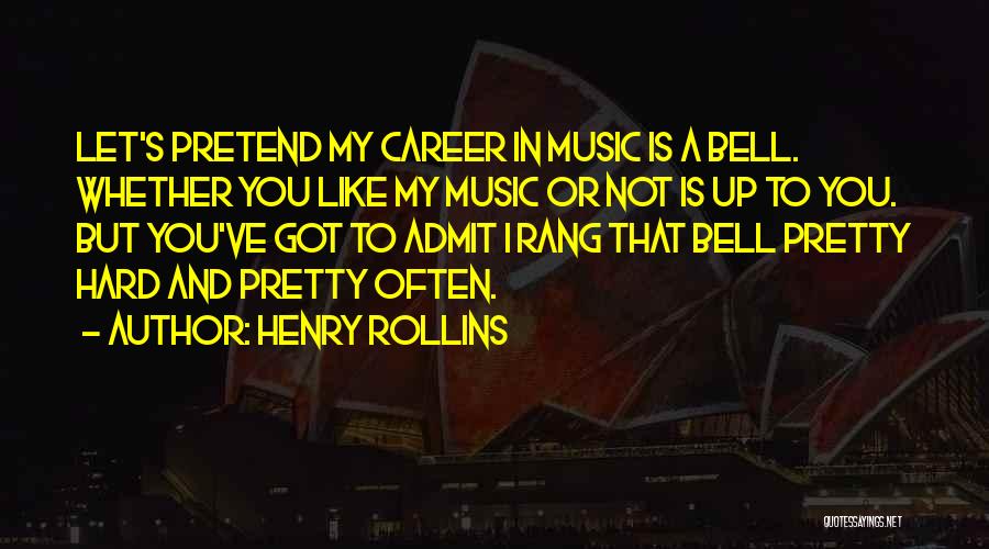 Henry Rollins Quotes: Let's Pretend My Career In Music Is A Bell. Whether You Like My Music Or Not Is Up To You.