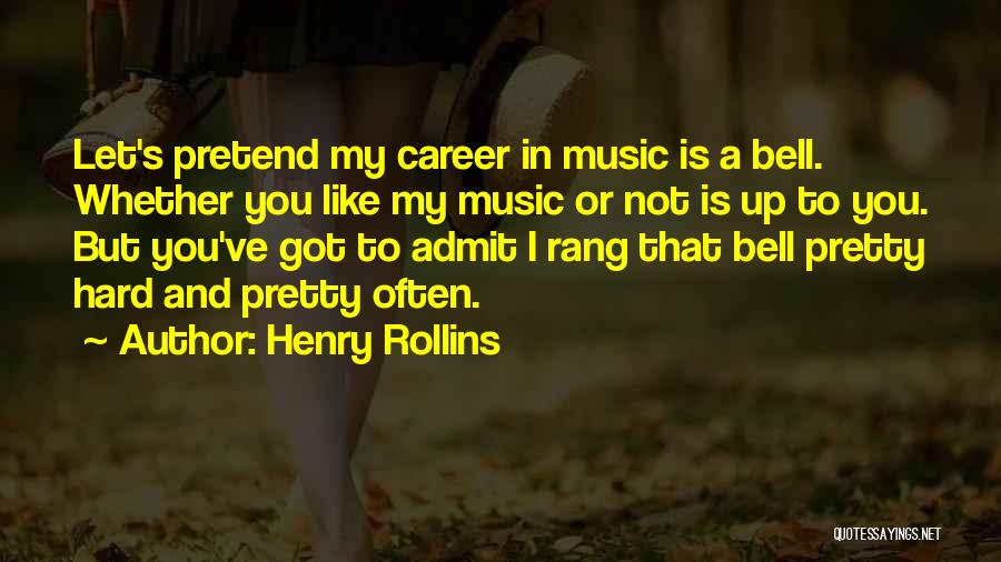 Henry Rollins Quotes: Let's Pretend My Career In Music Is A Bell. Whether You Like My Music Or Not Is Up To You.