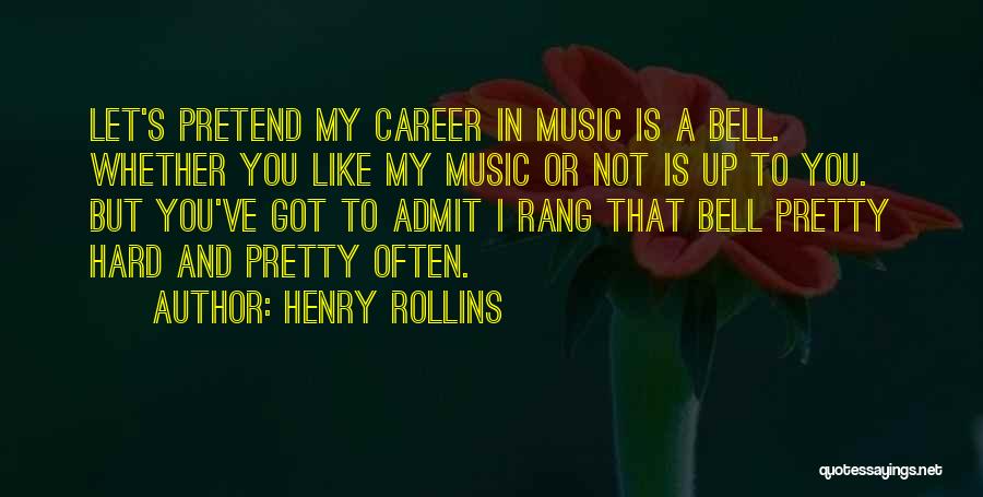 Henry Rollins Quotes: Let's Pretend My Career In Music Is A Bell. Whether You Like My Music Or Not Is Up To You.