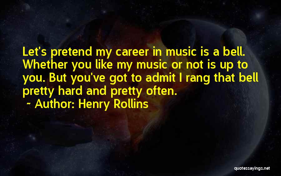Henry Rollins Quotes: Let's Pretend My Career In Music Is A Bell. Whether You Like My Music Or Not Is Up To You.