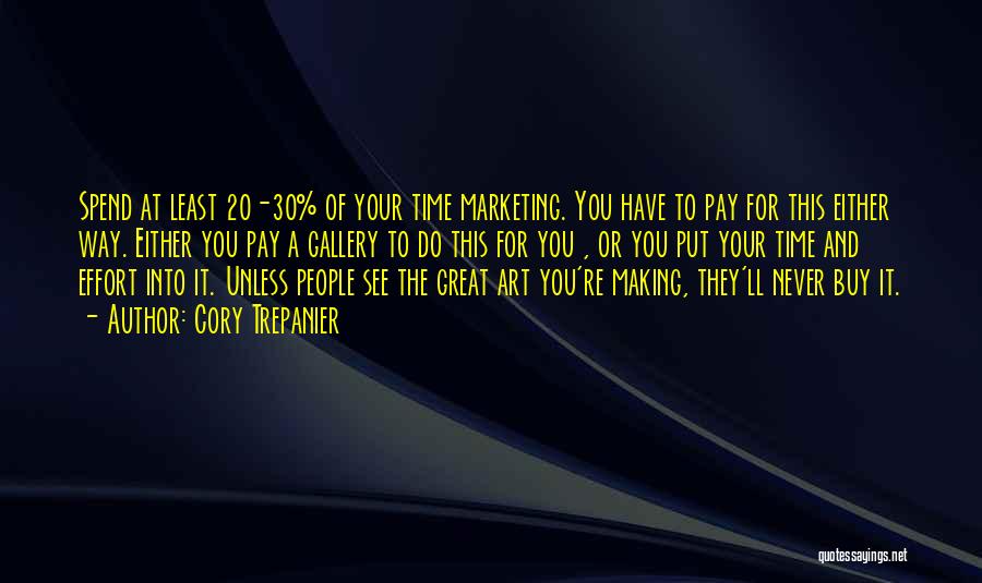 Cory Trepanier Quotes: Spend At Least 20-30% Of Your Time Marketing. You Have To Pay For This Either Way. Either You Pay A