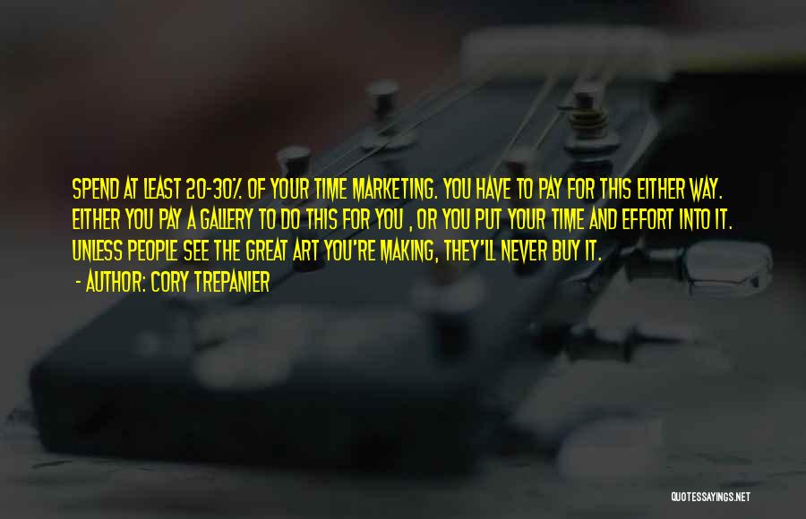 Cory Trepanier Quotes: Spend At Least 20-30% Of Your Time Marketing. You Have To Pay For This Either Way. Either You Pay A