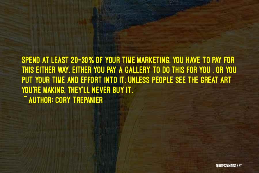 Cory Trepanier Quotes: Spend At Least 20-30% Of Your Time Marketing. You Have To Pay For This Either Way. Either You Pay A