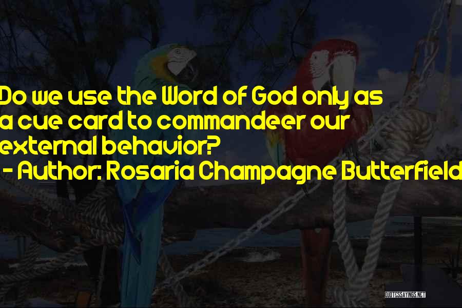 Rosaria Champagne Butterfield Quotes: Do We Use The Word Of God Only As A Cue Card To Commandeer Our External Behavior?