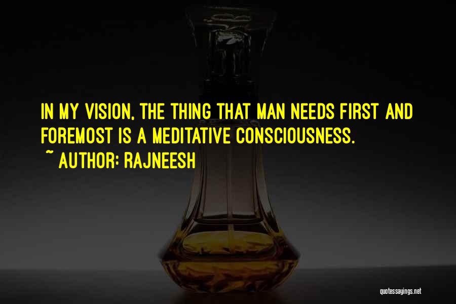 Rajneesh Quotes: In My Vision, The Thing That Man Needs First And Foremost Is A Meditative Consciousness.