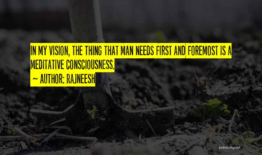 Rajneesh Quotes: In My Vision, The Thing That Man Needs First And Foremost Is A Meditative Consciousness.