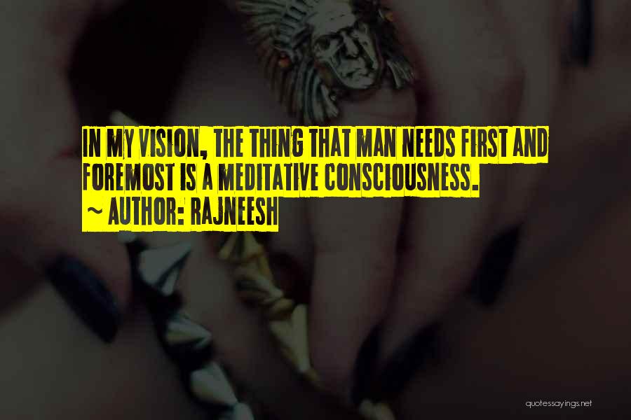 Rajneesh Quotes: In My Vision, The Thing That Man Needs First And Foremost Is A Meditative Consciousness.