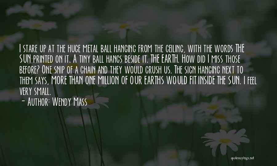 Wendy Mass Quotes: I Stare Up At The Huge Metal Ball Hanging From The Ceiling, With The Words The Sun Printed On It.