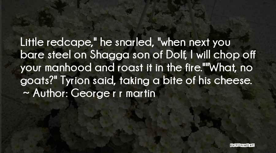 George R R Martin Quotes: Little Redcape, He Snarled, When Next You Bare Steel On Shagga Son Of Dolf, I Will Chop Off Your Manhood