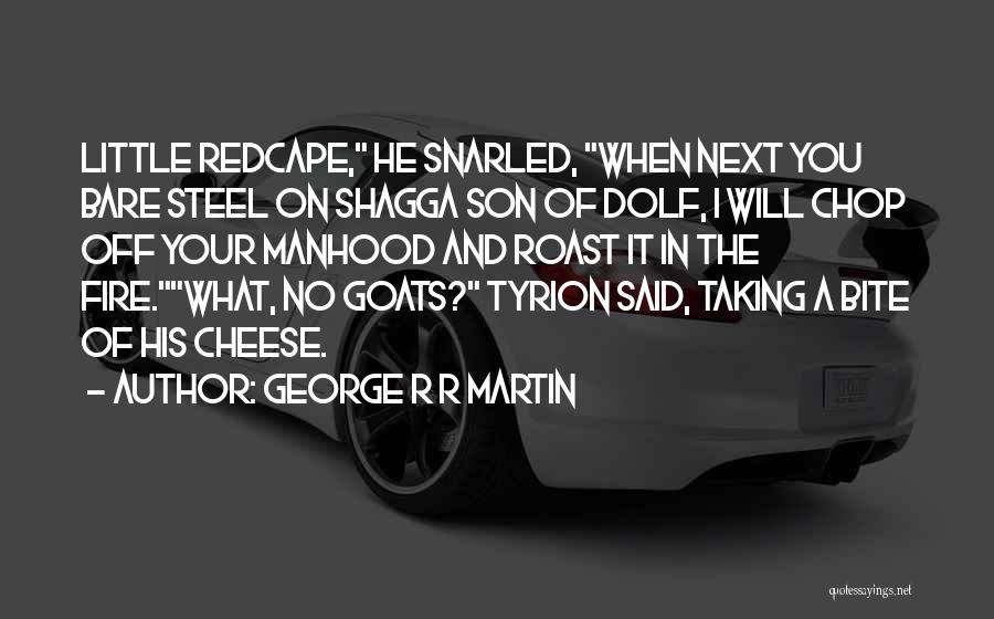 George R R Martin Quotes: Little Redcape, He Snarled, When Next You Bare Steel On Shagga Son Of Dolf, I Will Chop Off Your Manhood