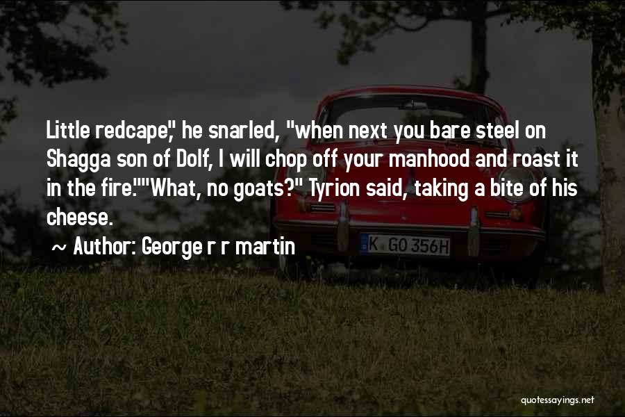 George R R Martin Quotes: Little Redcape, He Snarled, When Next You Bare Steel On Shagga Son Of Dolf, I Will Chop Off Your Manhood