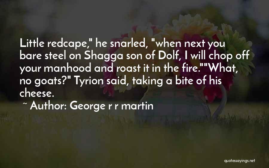 George R R Martin Quotes: Little Redcape, He Snarled, When Next You Bare Steel On Shagga Son Of Dolf, I Will Chop Off Your Manhood