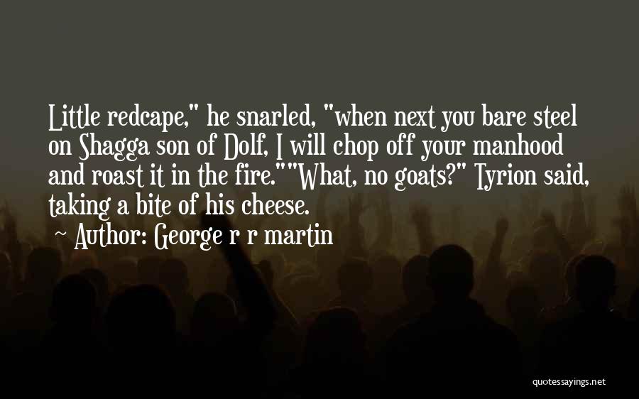 George R R Martin Quotes: Little Redcape, He Snarled, When Next You Bare Steel On Shagga Son Of Dolf, I Will Chop Off Your Manhood