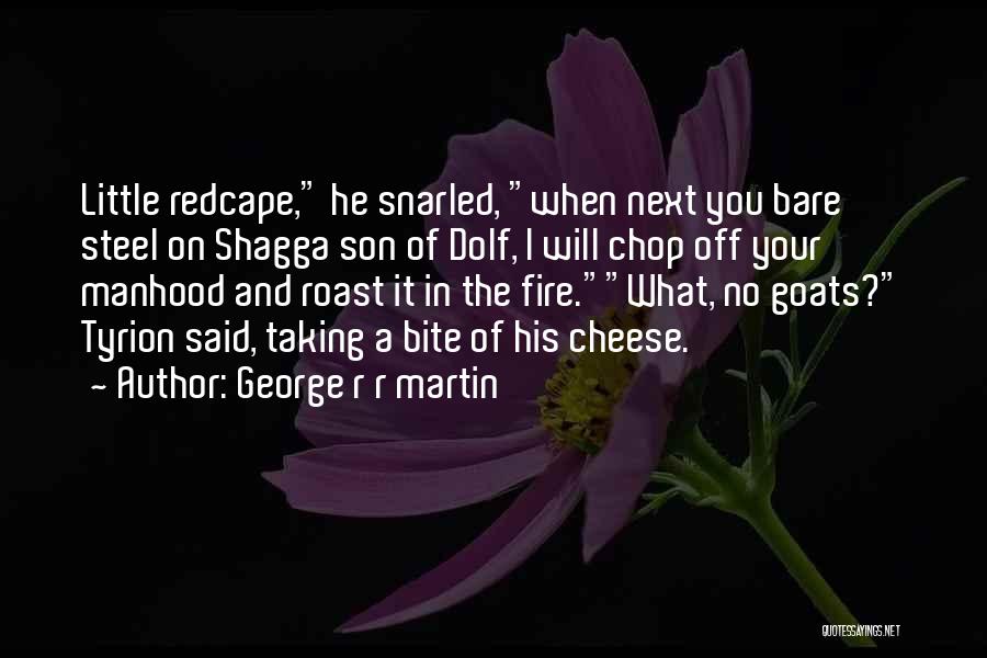 George R R Martin Quotes: Little Redcape, He Snarled, When Next You Bare Steel On Shagga Son Of Dolf, I Will Chop Off Your Manhood