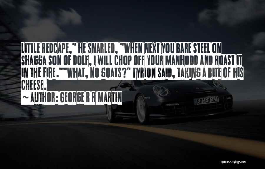 George R R Martin Quotes: Little Redcape, He Snarled, When Next You Bare Steel On Shagga Son Of Dolf, I Will Chop Off Your Manhood