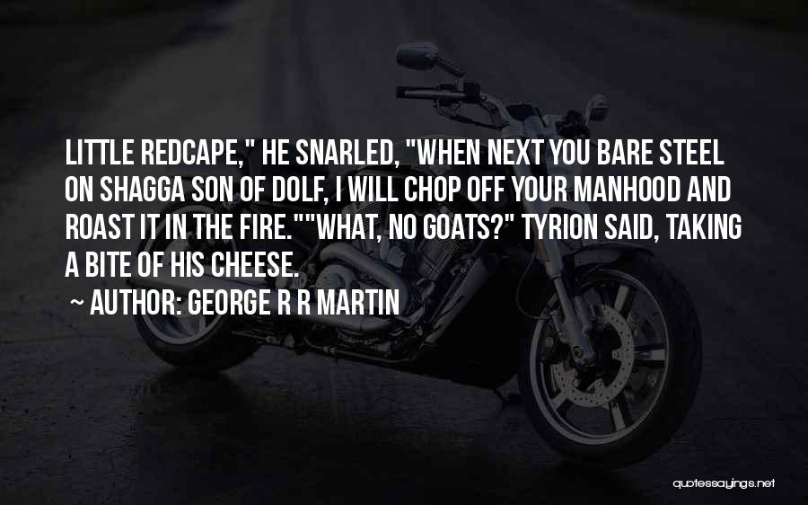 George R R Martin Quotes: Little Redcape, He Snarled, When Next You Bare Steel On Shagga Son Of Dolf, I Will Chop Off Your Manhood