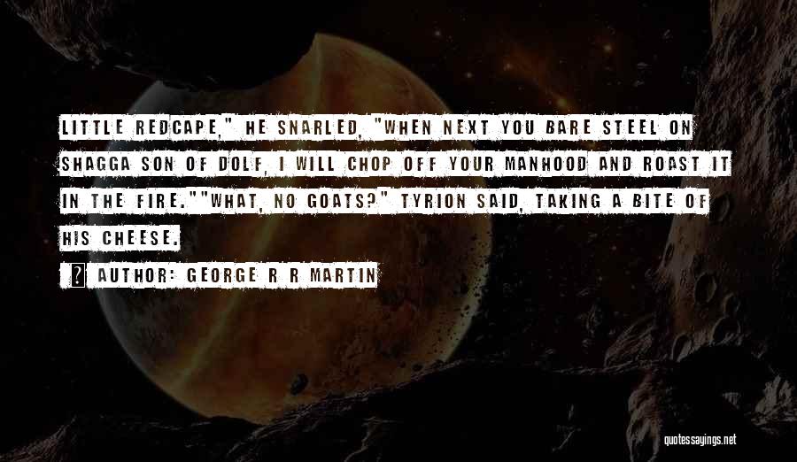 George R R Martin Quotes: Little Redcape, He Snarled, When Next You Bare Steel On Shagga Son Of Dolf, I Will Chop Off Your Manhood
