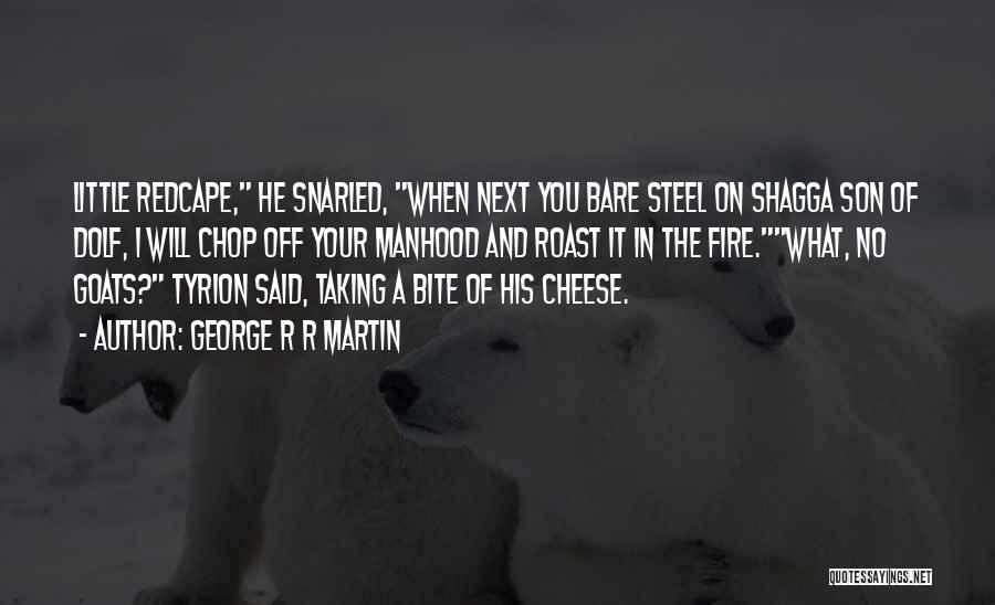 George R R Martin Quotes: Little Redcape, He Snarled, When Next You Bare Steel On Shagga Son Of Dolf, I Will Chop Off Your Manhood