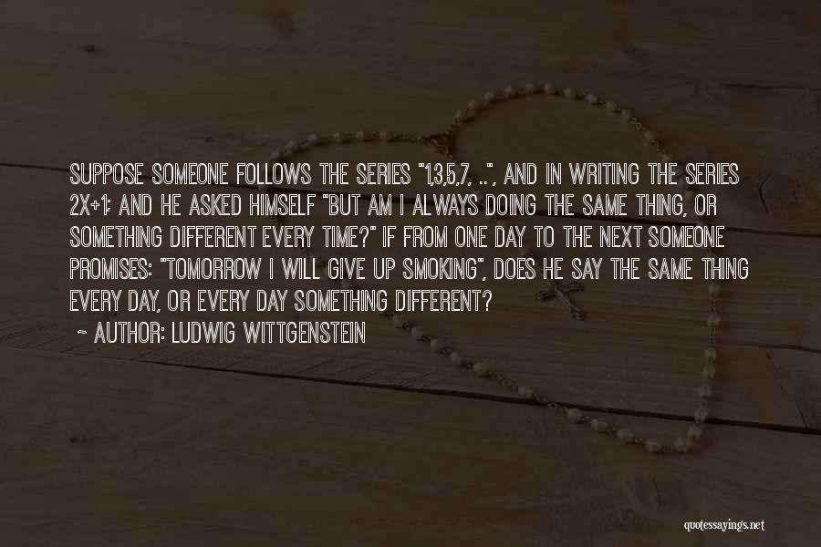 Ludwig Wittgenstein Quotes: Suppose Someone Follows The Series 1,3,5,7, .., And In Writing The Series 2x+1; And He Asked Himself But Am I