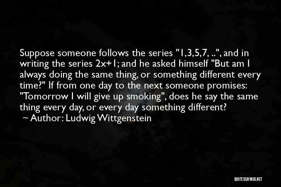 Ludwig Wittgenstein Quotes: Suppose Someone Follows The Series 1,3,5,7, .., And In Writing The Series 2x+1; And He Asked Himself But Am I